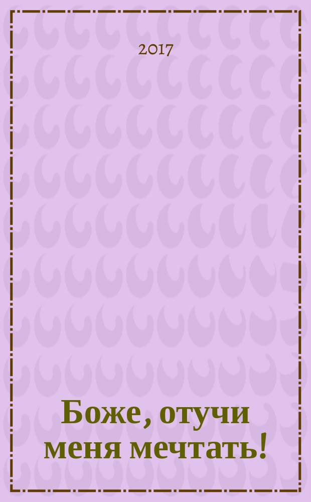 Боже, отучи меня мечтать! : стихи