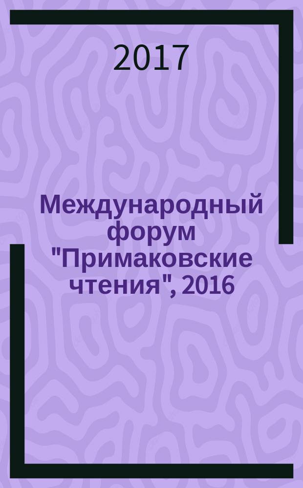 Международный форум "Примаковские чтения", 2016 = International forum "Primakov readings", 2016 : сборник материалов