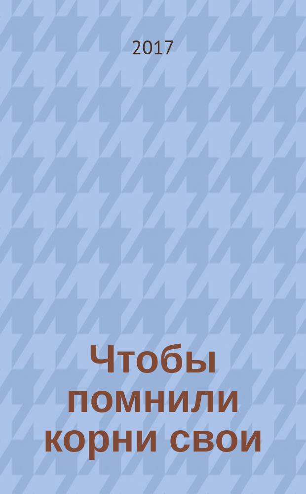 Чтобы помнили корни свои : (из истории села Русские Сибы Можгинского района Удмуртской Республики)