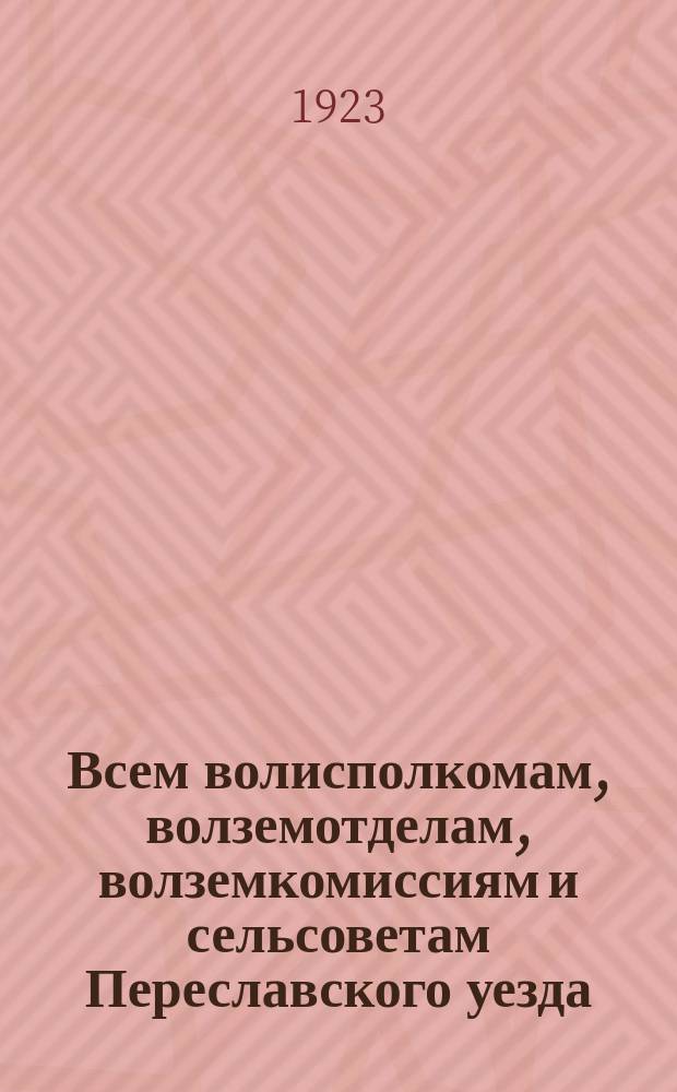 Всем волисполкомам, волземотделам, волземкомиссиям и сельсоветам Переславского уезда. Циркулярно, Мая 3 дня 1923 г. № 1439. г. Переславль-Залесский Владимирской губ. : о переделах пашни и лугов : листовка