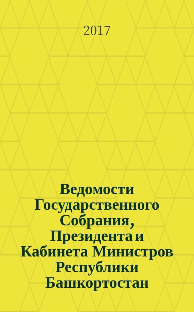 Ведомости Государственного Собрания, Президента и Кабинета Министров Республики Башкортостан. 2017, № 17 (563)