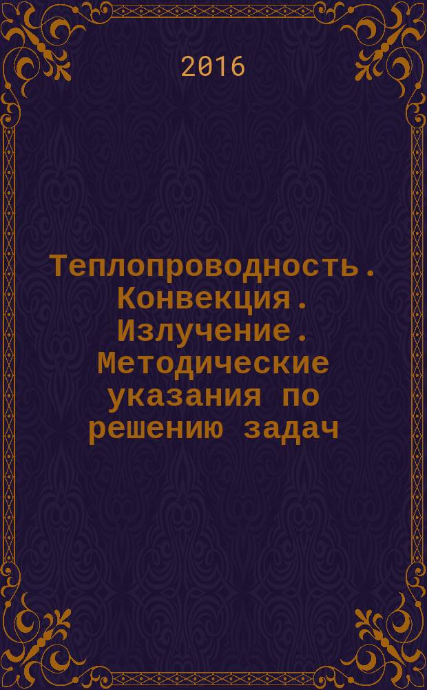 Теплопроводность. Конвекция. Излучение. Методические указания по решению задач : учебно-методичесое пособие для студентов направлений "Техническая физика", "Физика" очной формы обучения