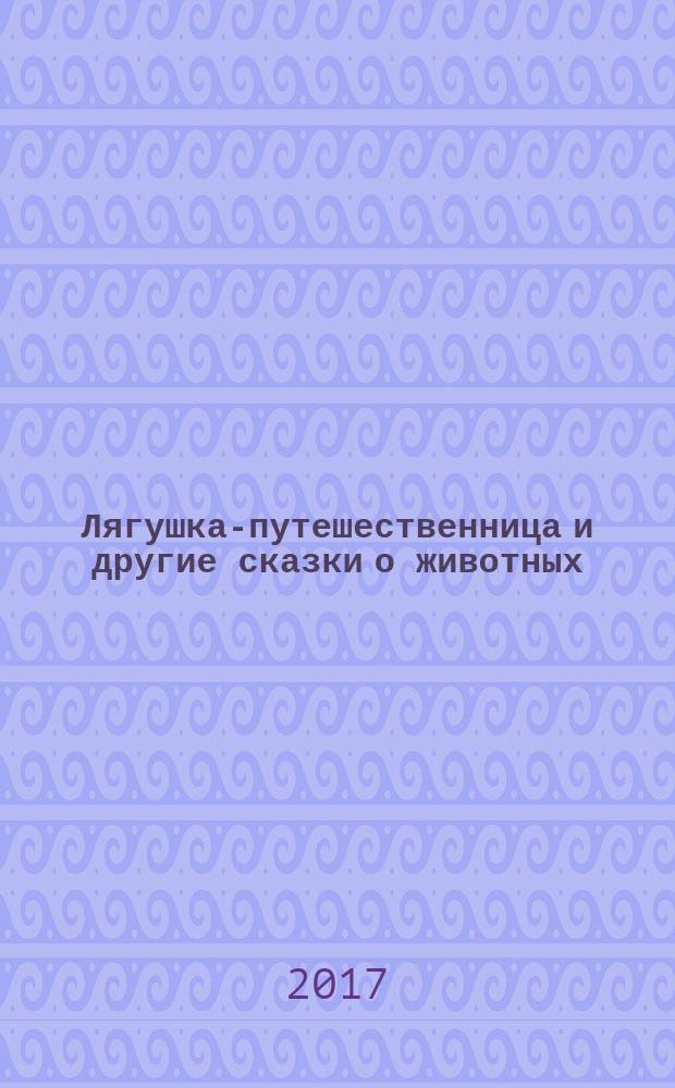 Лягушка-путешественница и другие сказки о животных : для дошкольного возраста : сборник