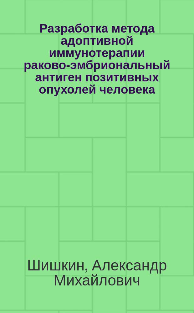 Разработка метода адоптивной иммунотерапии раково-эмбриональный антиген позитивных опухолей человека : автореферат диссертации на соискание ученой степени кандидата медицинских наук : специальность 14.01.12 <Онкология>