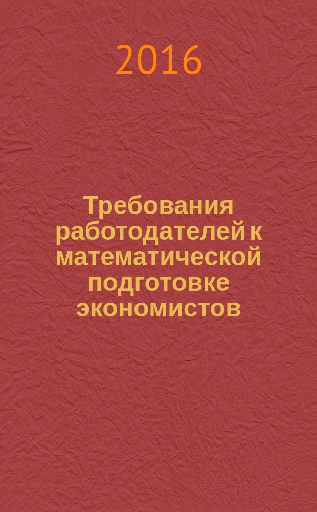 Требования работодателей к математической подготовке экономистов : сборник научных статей участников международной научно-методической конференции "Образовательные программы и профессиональные стандарты: поиск эффективного взаимодействия" (30 марта - 1 апреля 2016 г.) : научное электронное издание на диске