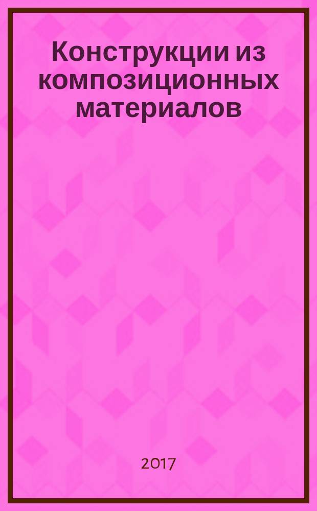 Конструкции из композиционных материалов : Межотрасл. науч.-техн. журн. Орган науч. совета РАН по механике конструкций из композиц. материалов. 2017, вып. 2 (146)
