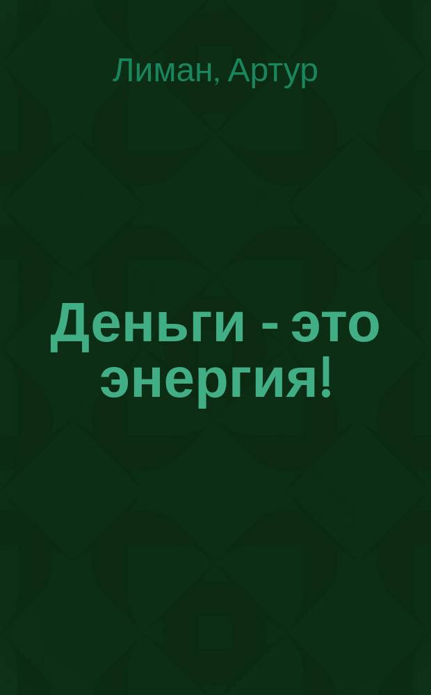Деньги - это энергия! : научитесь ею управлять
