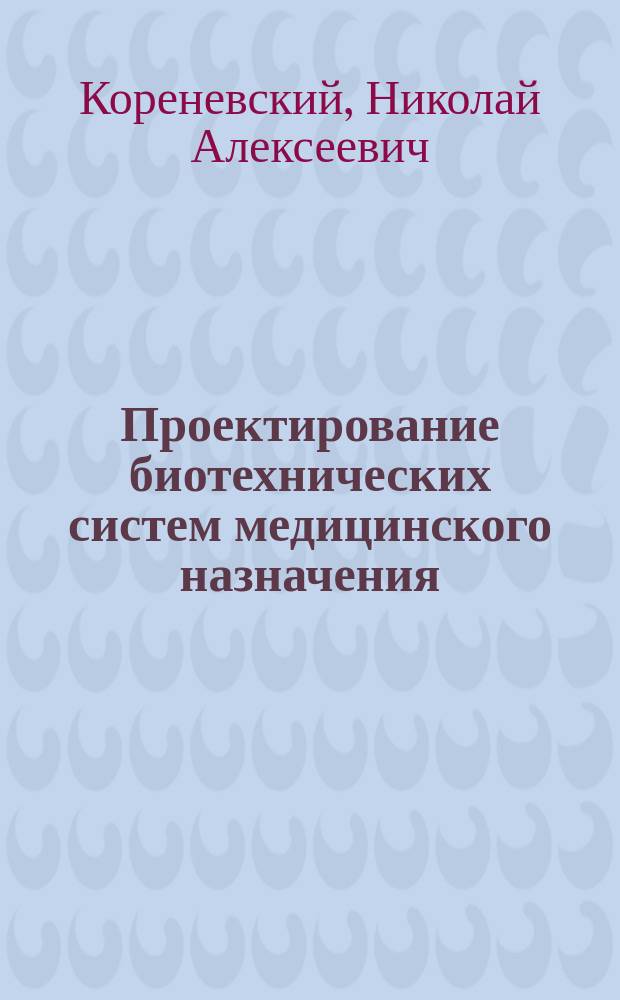 Проектирование биотехнических систем медицинского назначения : учебное пособие по дисциплине "Проектирование биотехнических систем медицинского назначения" для реализации образовательной программы высшего образования по направлению подготовки "Биотехнические системы и технологии"