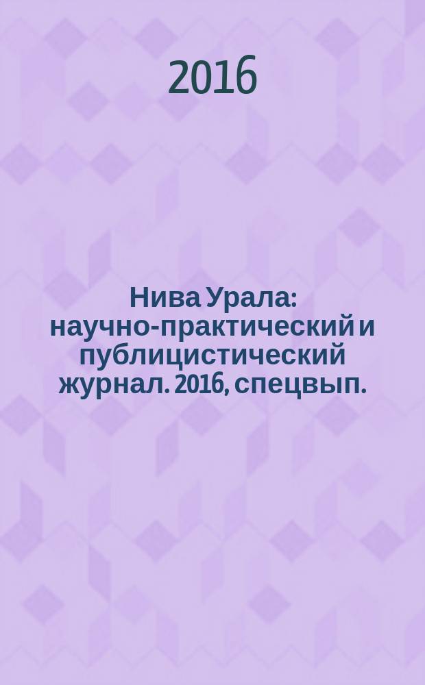 Нива Урала : научно-практический и публицистический журнал. 2016, спецвып. : Ко Дню работника сельского хозяйства и перерабатывающей промышленности в Свердловской области