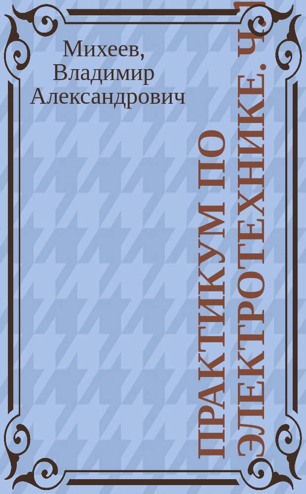 Практикум по электротехнике. Ч. 1 : учебно-методический комплекс : методические рекомендации по выполнению лабораторных работ для студентов направления 15.03.06 "Мехатроника и робототехника", 16.03.01 "Техническая физика", 03.03.02 "Физика" : форма обучения очная