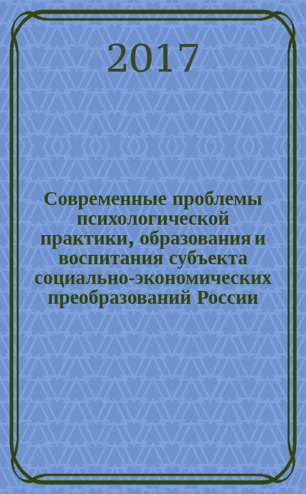 Современные проблемы психологической практики, образования и воспитания субъекта социально-экономических преобразований России : казанская сессия Научной школы профессора В.С. Агапова 28 апреля - 2 мая 2017, г. Казань : сборник материалов