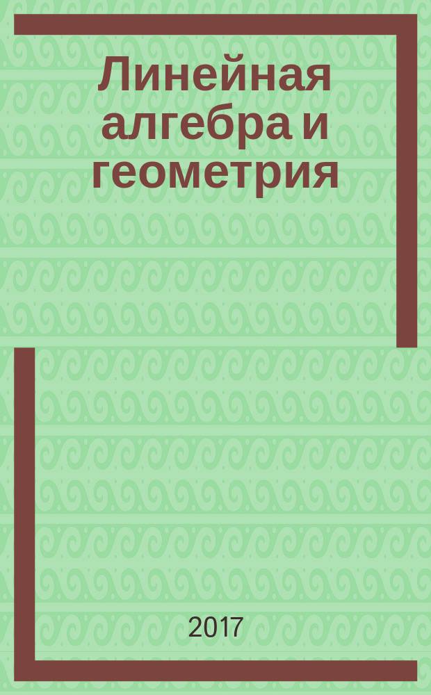 Линейная алгебра и геометрия : учебно-методическое пособие по дисциплине "Линейная алгебра и геометрия" для студентов специальности 06.05.01 "Биоинженерия и биоинформатика"