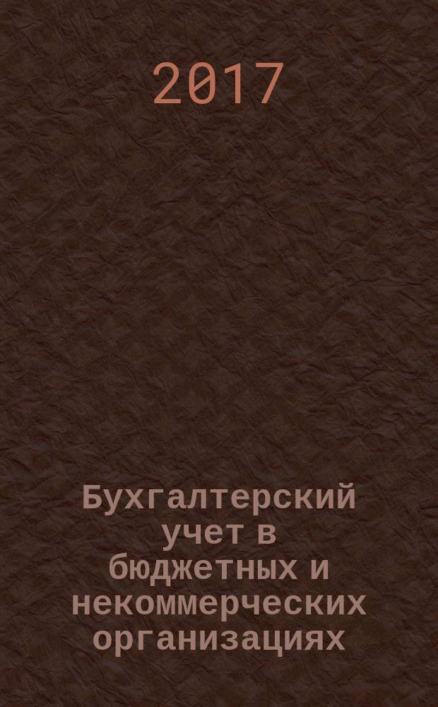 Бухгалтерский учет в бюджетных и некоммерческих организациях : Ежемес. журн. 2017, 12 (420)