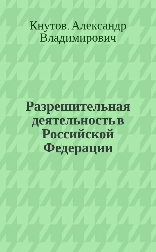 Разрешительная деятельность в Российской Федерации : монография