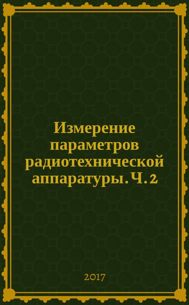 Измерение параметров радиотехнической аппаратуры. Ч. 2 : методические указания к выполнению лабораторных работ по дисциплине "Радиоизмерения"