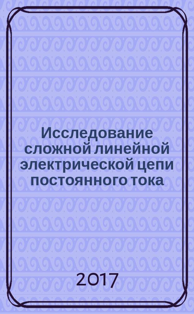 Исследование сложной линейной электрической цепи постоянного тока : практикум по лабораторной работе