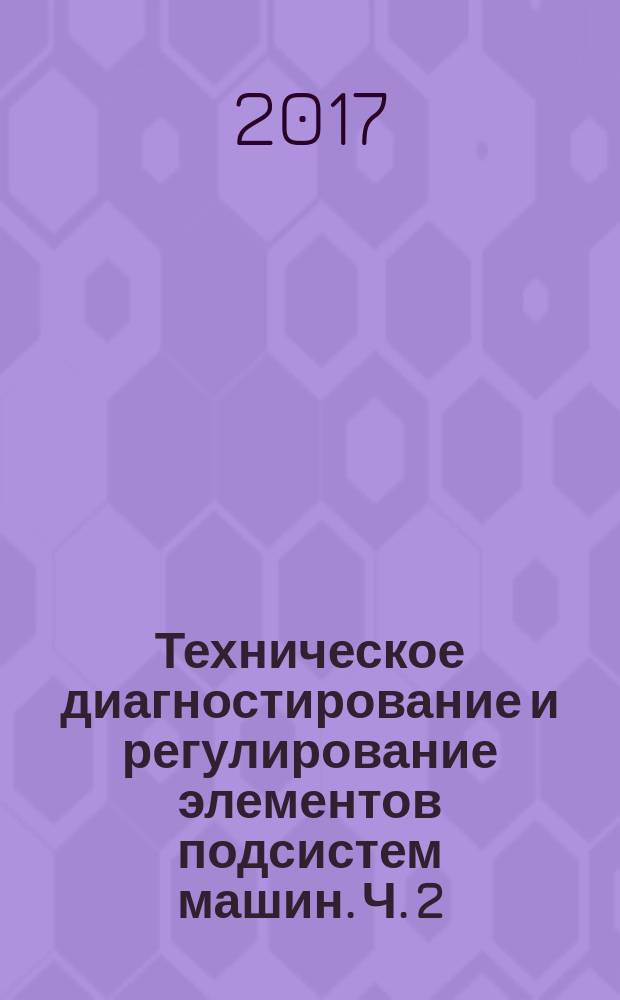 Техническое диагностирование и регулирование элементов подсистем машин. Ч. 2 : лабораторный практикум по дисциплине "Эксплуатация подъемно-транспортных, строительных и дорожных машин"