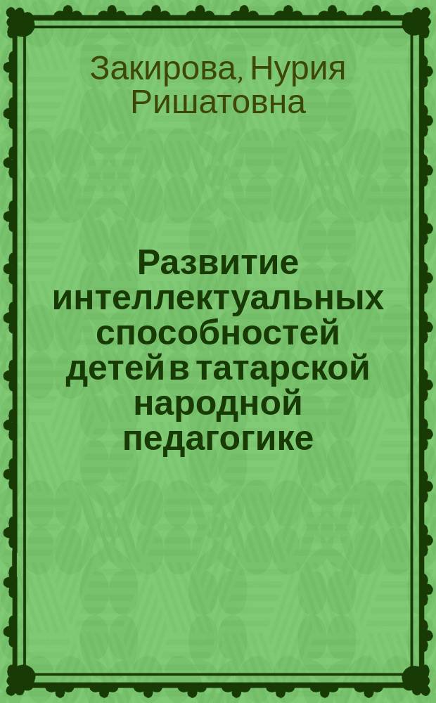 Развитие интеллектуальных способностей детей в татарской народной педагогике : автореферат диссертации на соискание ученой степени кандидата педагогических наук : специальность 13.00.01 <Общая педагогика, история педагогики и образования>