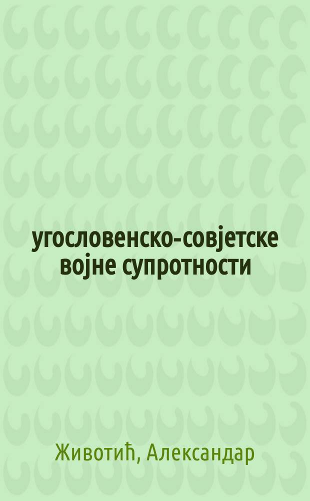 Југословенско-совјетске војне супротности (1947-1957) : искушења савезништва = Югославско-советские военные противоречия (1947 - 1957):