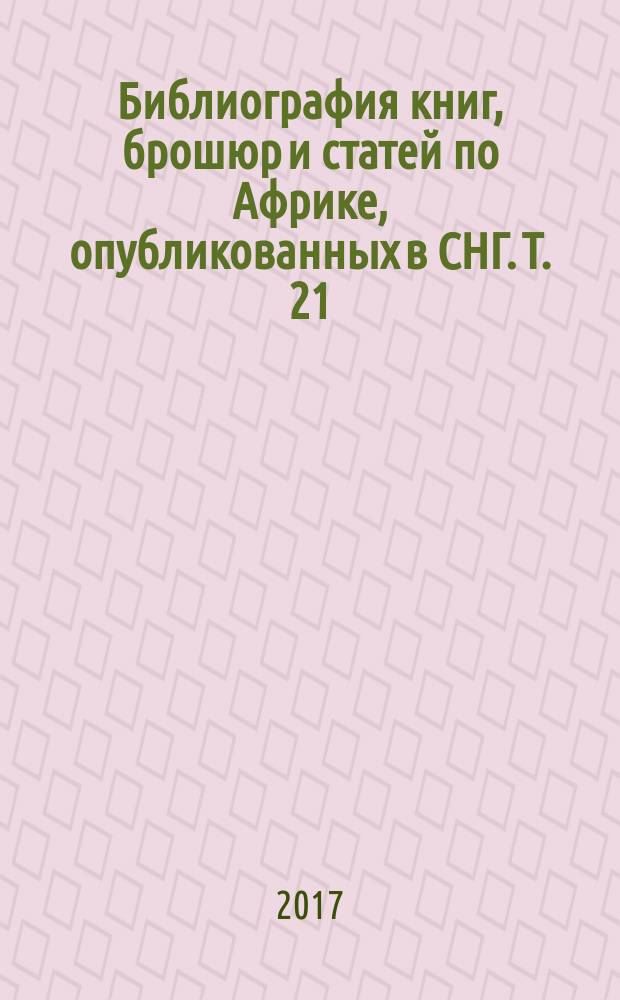Библиография книг, брошюр и статей по Африке, опубликованных в СНГ. Т. 21 : ... в 2016 г.