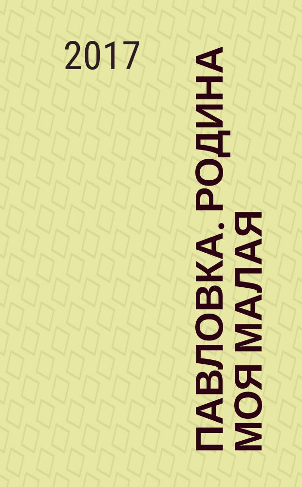 Павловка. Родина моя малая : литературно-исторический альманах. Вып. 3