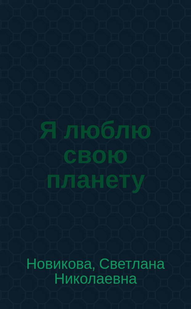 Я люблю свою планету : развивающая тетрадь с наклейками для детей 6-7 лет