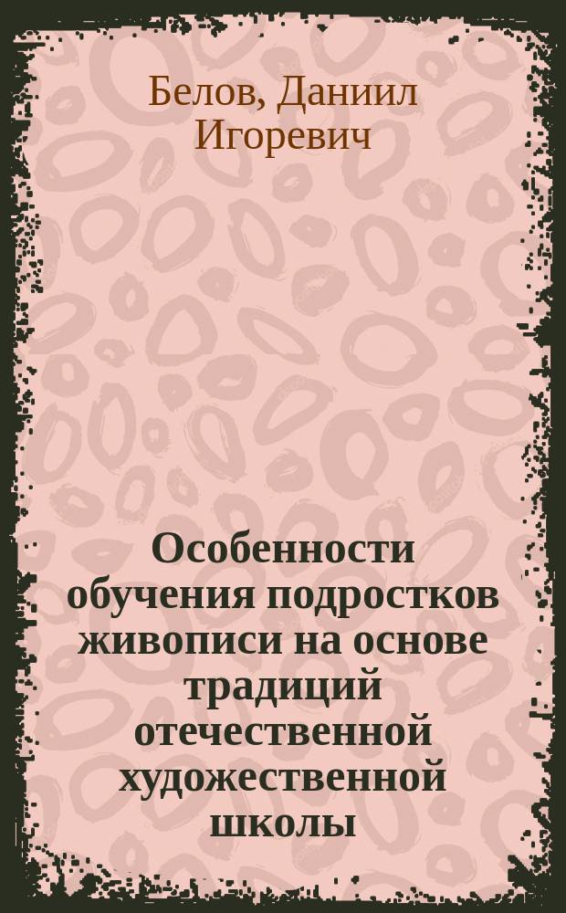 Особенности обучения подростков живописи на основе традиций отечественной художественной школы : автореферат дис. на соиск. уч. степ. кандидата педагогических наук : специальность 13.00.02 <Теория и методика обучения и воспитания>