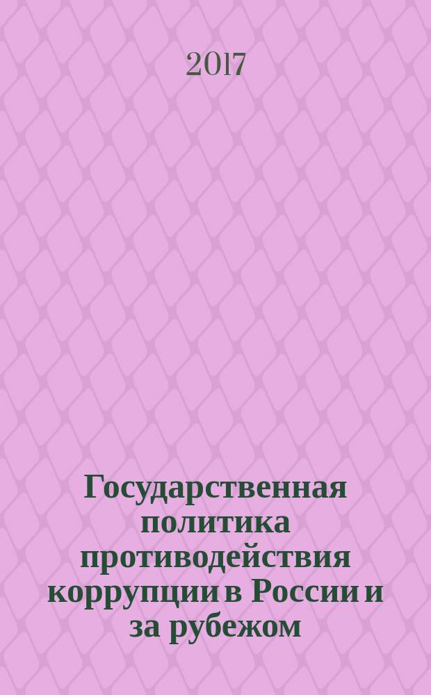 Государственная политика противодействия коррупции в России и за рубежом: состояние и перспективы = State anti-corruption policy in Russia and abroad: the state and prospects : материалы международной научно-практической конференции, 9 декабря 2016 года