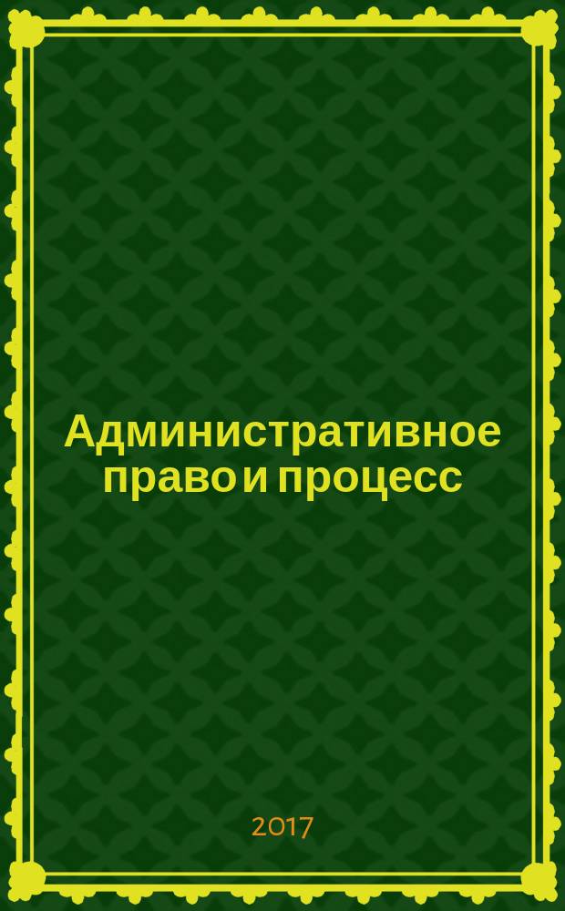 Административное право и процесс : научно-практическое и информационное издание научно-практический журнал. 2017, № 6