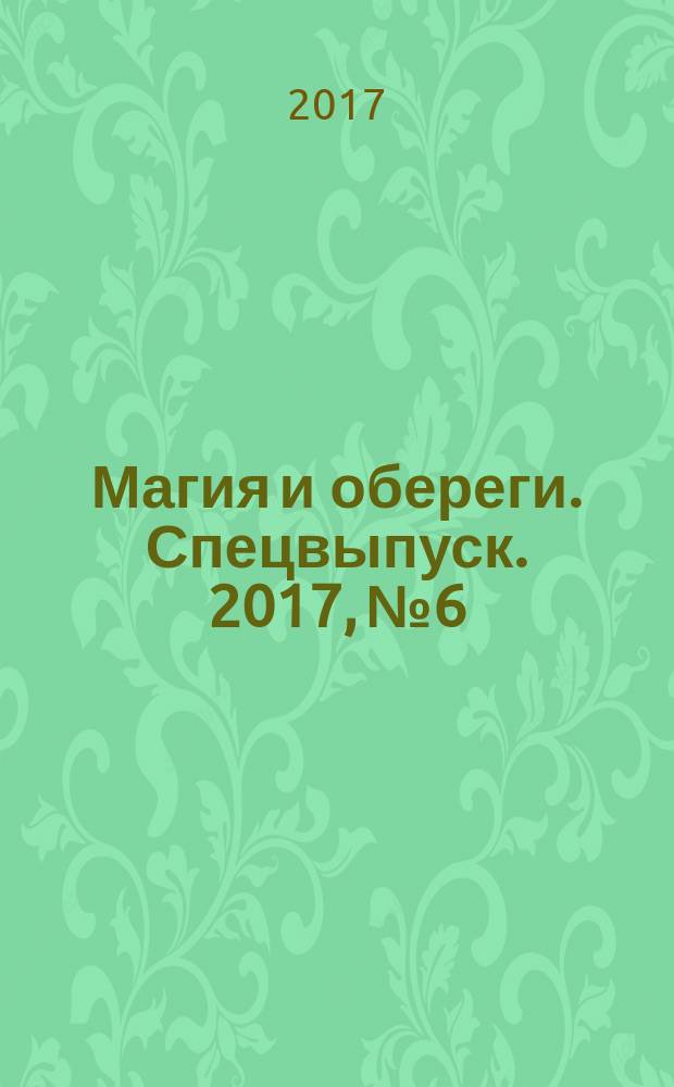 Магия и обереги. Спецвыпуск. 2017, № 6 : Сглаз и порча
