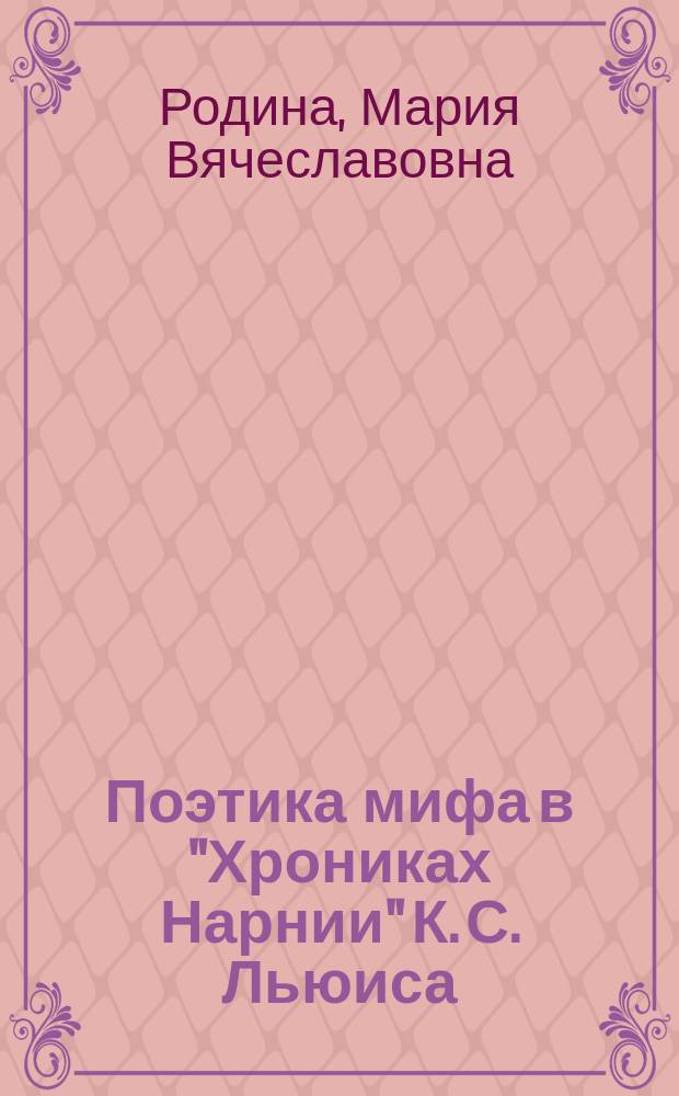 Поэтика мифа в "Хрониках Нарнии" К. С. Льюиса: теоретические аспекты художественной функциональности : Poetics of myth in "The chronicles of Narnia" by C. S. Lewis: theoretical aspects of literary functions : монография