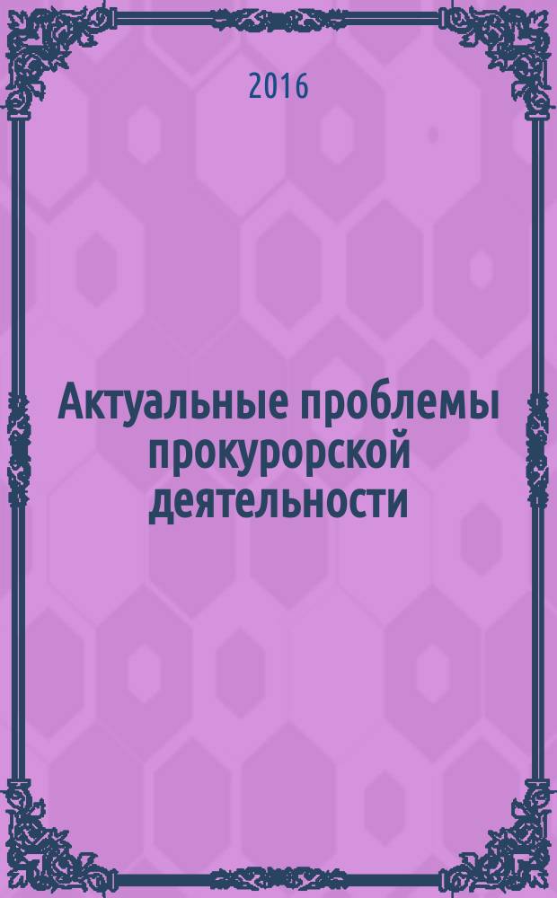 Актуальные проблемы прокурорской деятельности : курс лекций [для магистрантов, аспирантов и докторантов]. Вып. 2