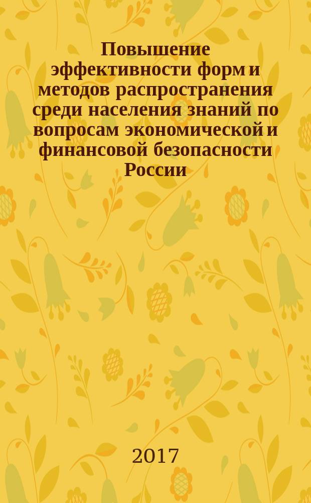 Повышение эффективности форм и методов распространения среди населения знаний по вопросам экономической и финансовой безопасности России, борьбы с теневыми доходами, противодействия финансированию терроризма, экстремизма, антигосударственной и деструктивной деятельности : сборник докладов Всероссийской научно-практической конференции, Санкт-Петербург, 27 апреля 2017 года