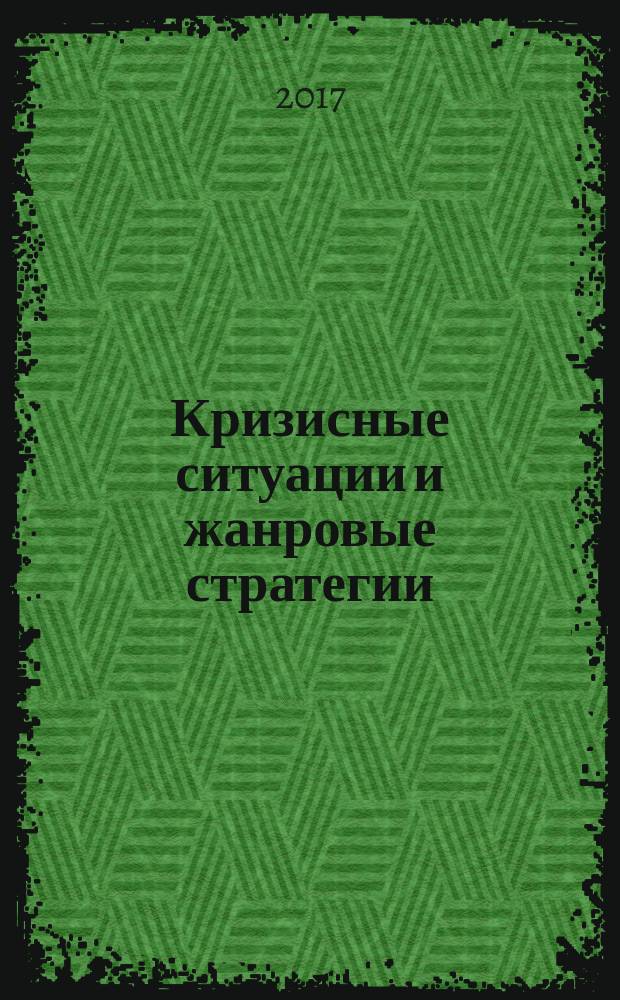 Кризисные ситуации и жанровые стратегии : сборник научных трудов : материалы международного научного семинара (30-31 марта 2017 г.) в рамках ежегодных Гуманитарных чтений