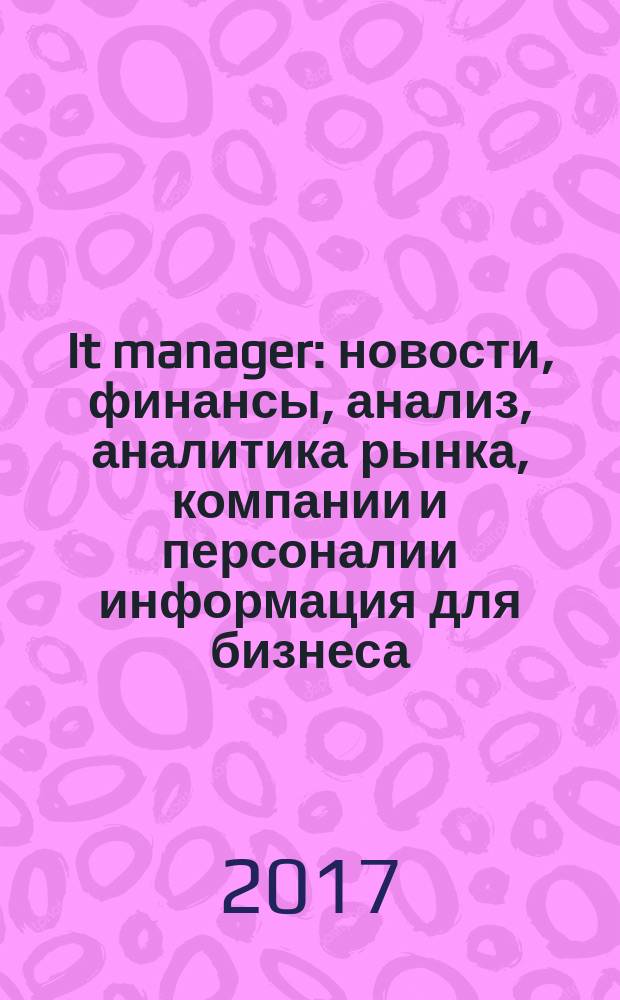 It manager : новости, финансы, анализ, аналитика рынка, компании и персоналии информация для бизнеса. 2017, № 6 (160) ( спец.вып.) : IT Диалог, 2017