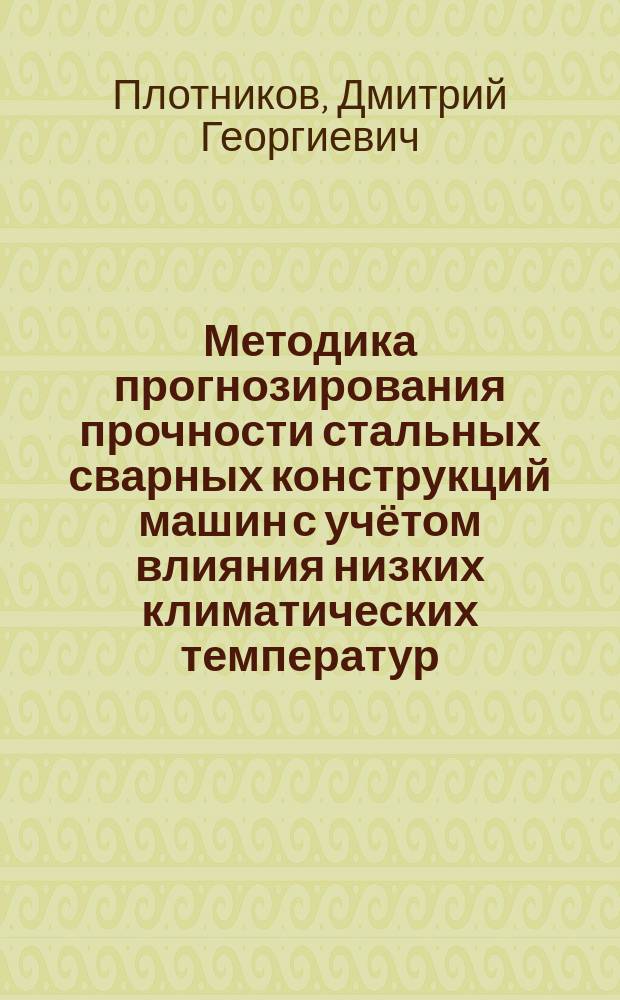 Методика прогнозирования прочности стальных сварных конструкций машин с учётом влияния низких климатических температур : автореферат дис. на соиск. уч. степ. кандидата технических наук : специальность 05.02.02 <Машиноведение, системы приводов и детали машин>