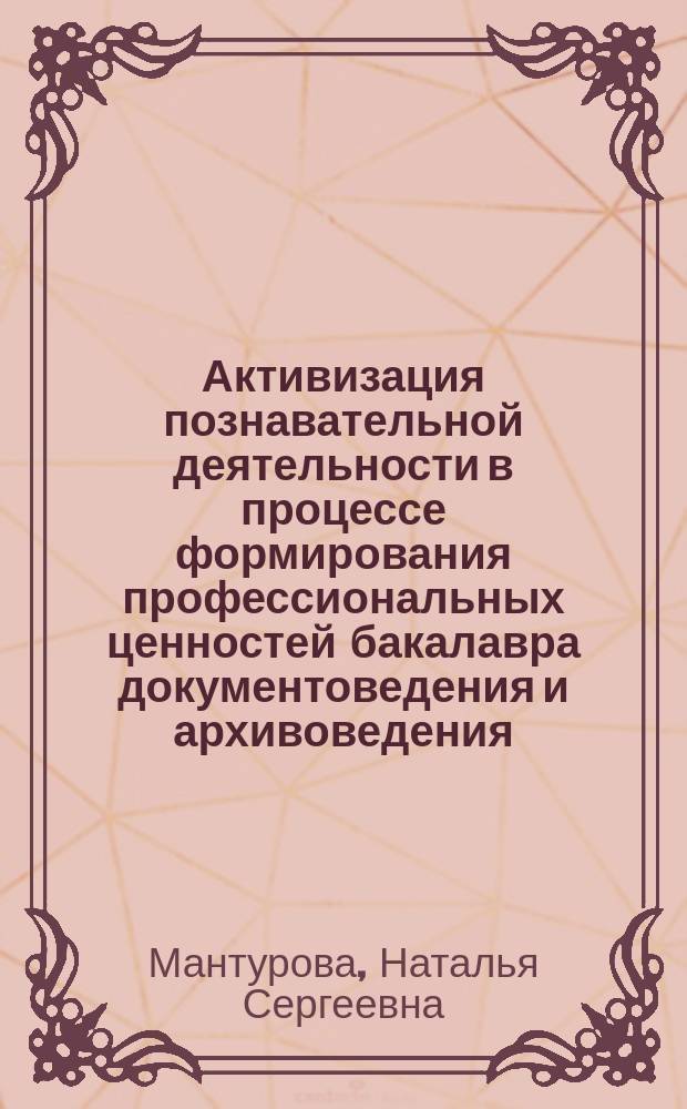 Активизация познавательной деятельности в процессе формирования профессиональных ценностей бакалавра документоведения и архивоведения : монография