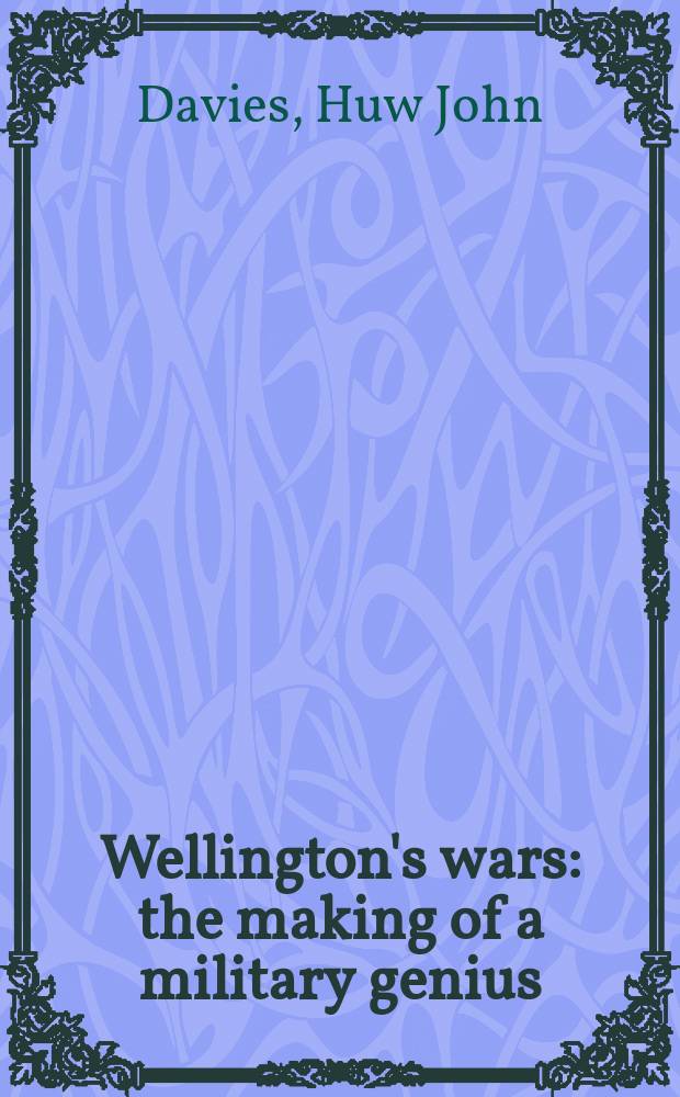 Wellington's wars : the making of a military genius = Войны Веллингтона