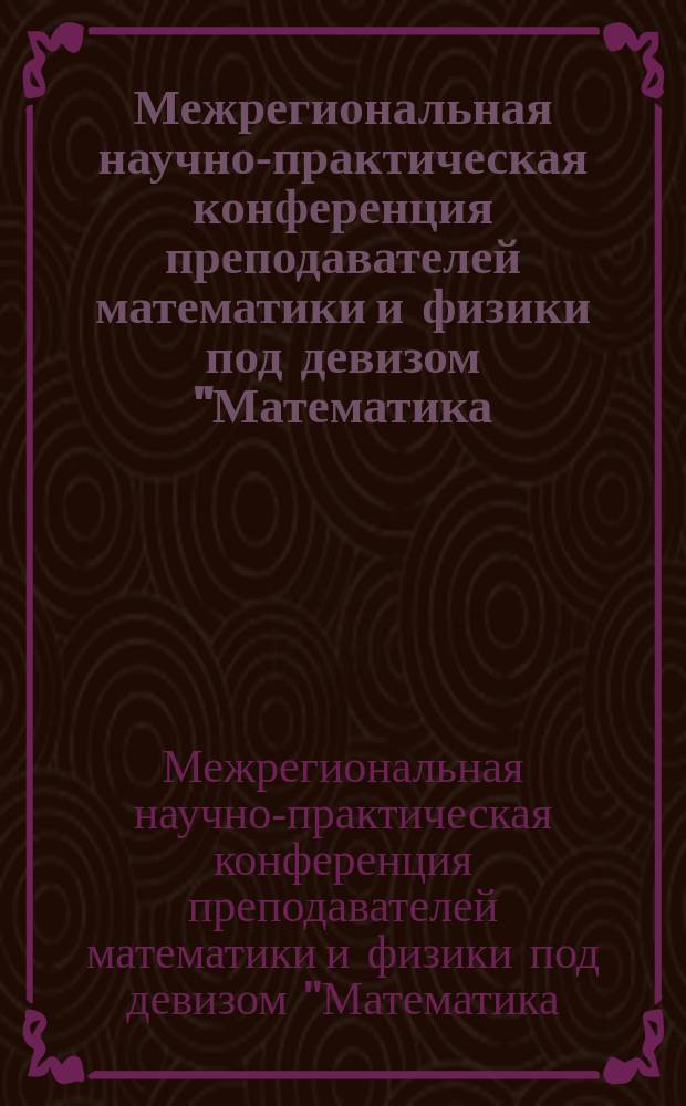Межрегиональная научно-практическая конференция преподавателей математики и физики под девизом "Математика - это просто!", 24-26 февраля 2017 г. : материалы конференции