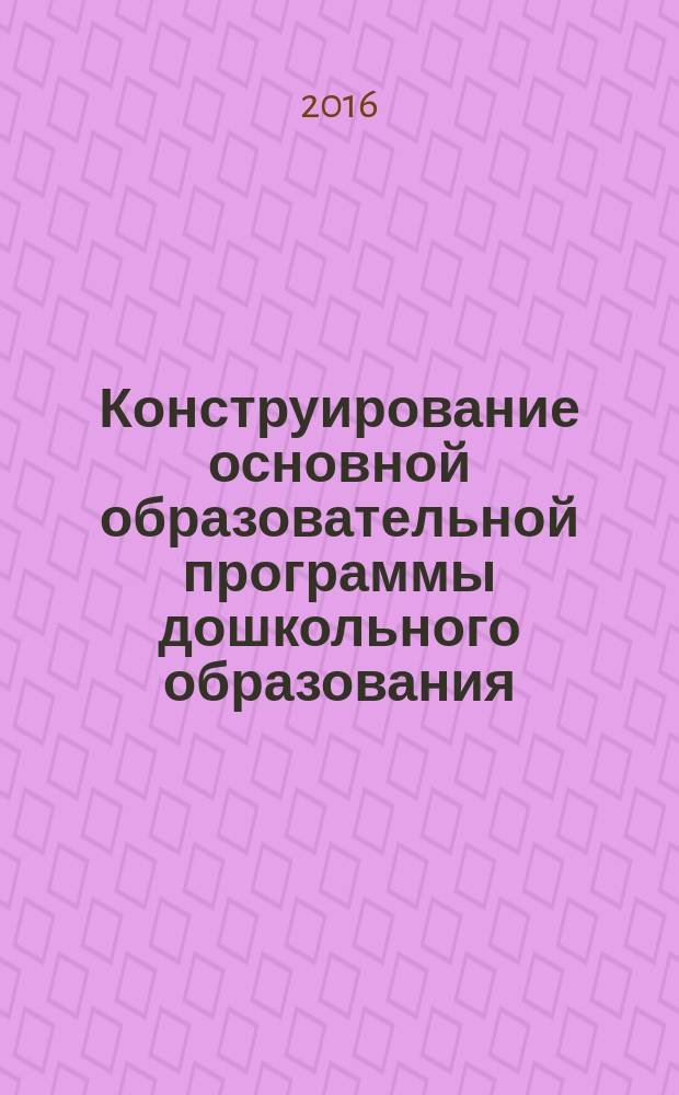 Конструирование основной образовательной программы дошкольного образования : методические рекомендации