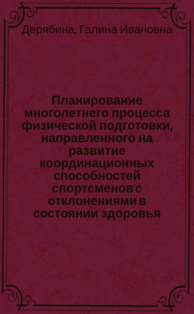 Планирование многолетнего процесса физической подготовки, направленного на развитие координационных способностей спортсменов с отклонениями в состоянии здоровья = Planning of long-term physical training oriented on coordination development at sportsmen with distress : коллективная монография