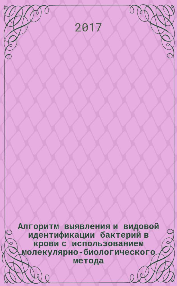 Алгоритм выявления и видовой идентификации бактерий в крови с использованием молекулярно-биологического метода : методические рекомендации
