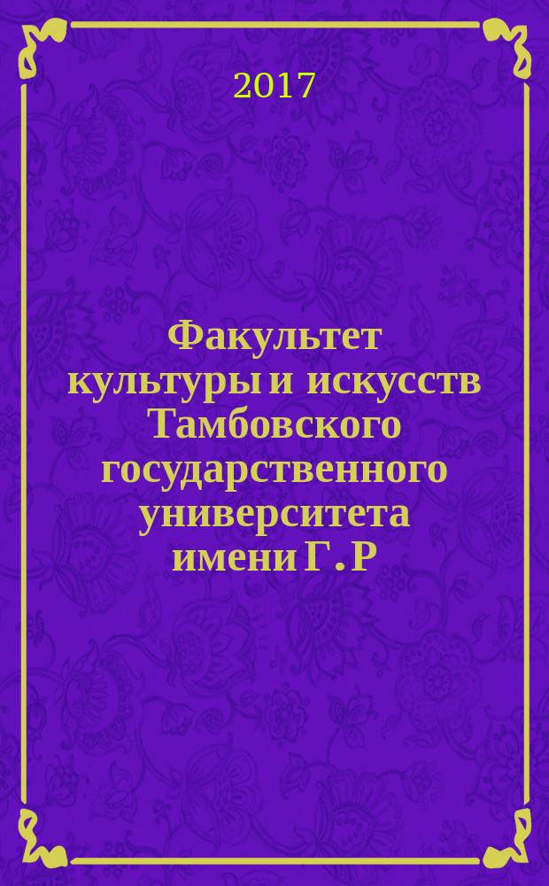 Факультет культуры и искусств Тамбовского государственного университета имени Г. Р. Державина: полвека в истории. 1967-2017 гг. = Faculty of culture and arts of G. R. Derzhavin Tambov state universuty: half of a century in the history. 1967-2017 : монография