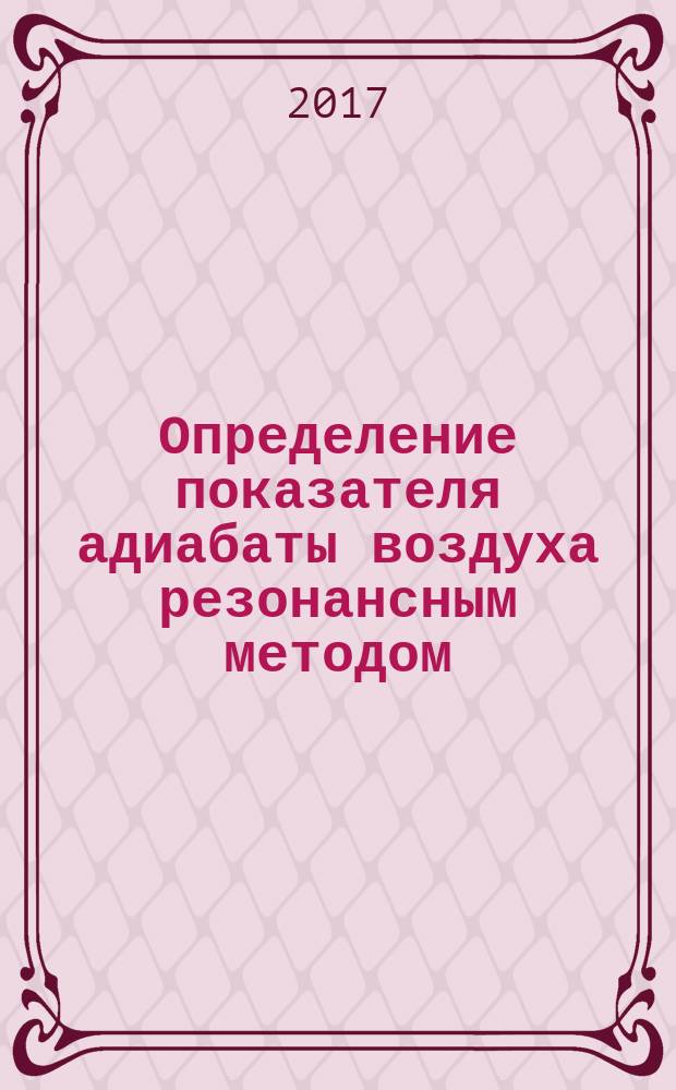 Определение показателя адиабаты воздуха резонансным методом : учебно-методическое пособие (описание лабораторной работы № 22)