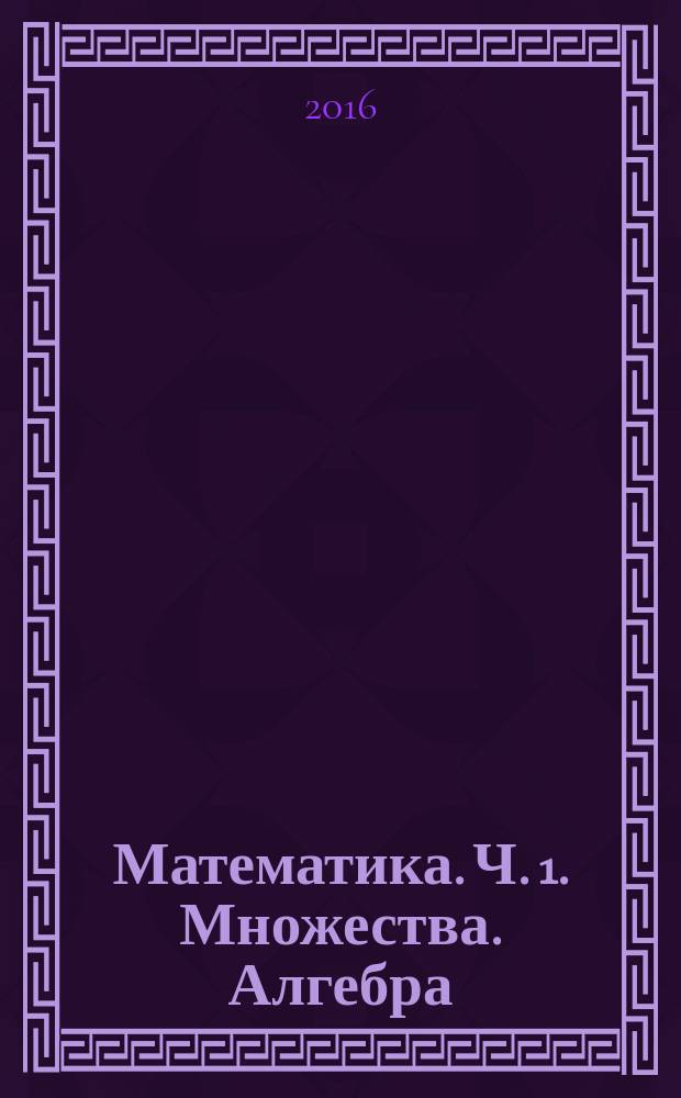 Математика. Ч. 1. Множества. Алгебра : учебно-методическое пособие