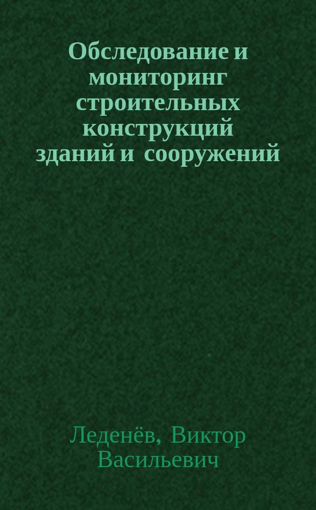 Обследование и мониторинг строительных конструкций зданий и сооружений : учебное пособие для студентов 3, 4 курсов направлений подготовки "Строительство" очной и заочной форм обучения