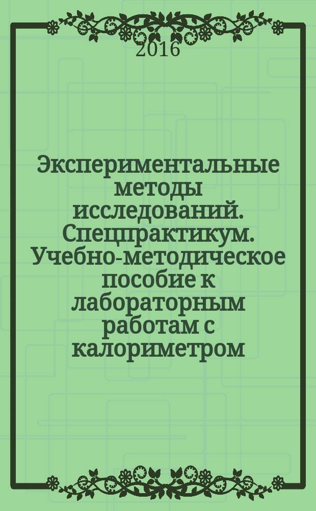 Экспериментальные методы исследований. Спецпрактикум. Учебно-методическое пособие к лабораторным работам с калориметром : для студентов II-IV курсов направления 16.03.01 "Техническая физика"