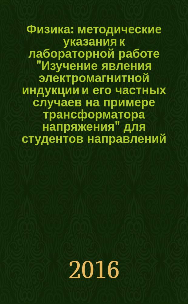 Физика : методические указания к лабораторной работе "Изучение явления электромагнитной индукции и его частных случаев на примере трансформатора напряжения" для студентов направлений: 06. 05.01 "Биоинженерия и биоинформатика", 06.03.01 "Биология" (очная форма обучения)
