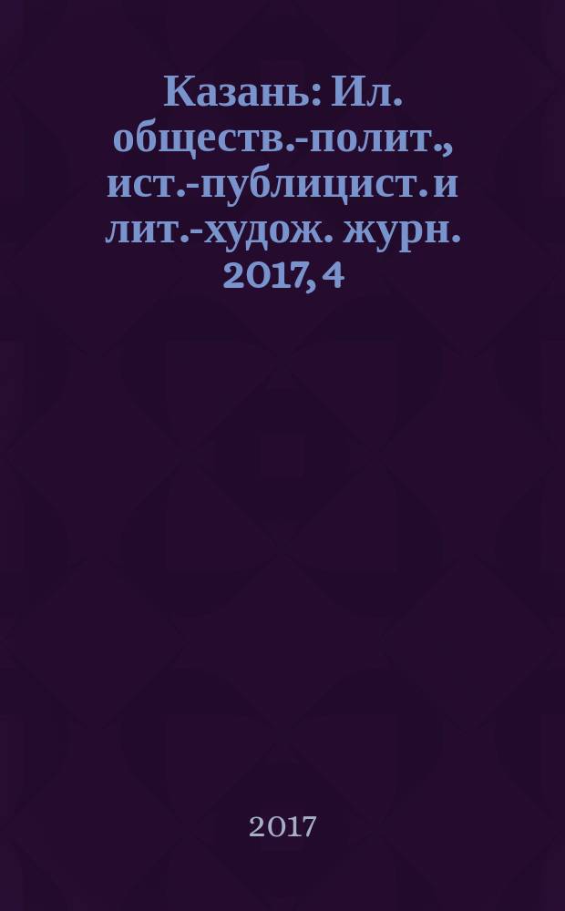 Казань : Ил. обществ.-полит., ист.-публицист. и лит.-худож. журн. 2017, 4