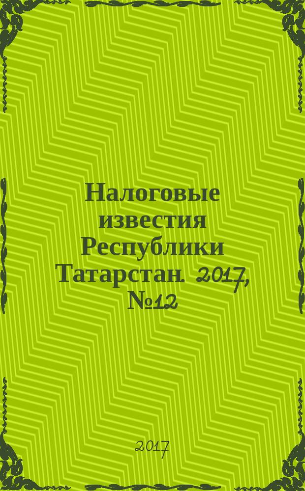 Налоговые известия Республики Татарстан. 2017, № 12